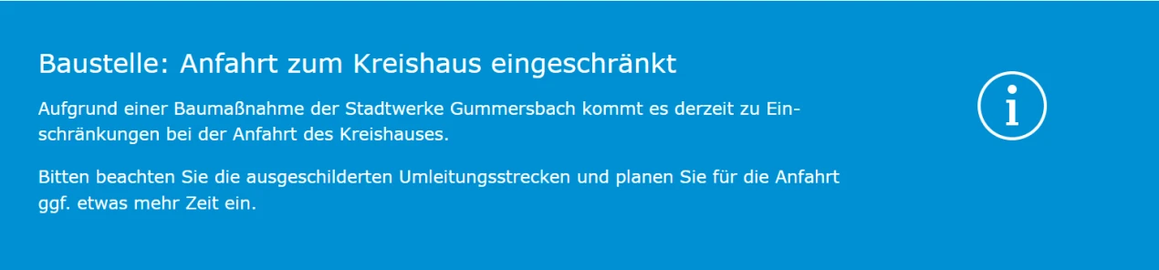 Hinweis auf einer blauen Fläche: Baustelle - Anfahrt zum Kreishaus eingeschränkt. Aufgrund einer Baumaßnahme der Stadtwerke Gummersbach gibt es Einschränkungen bei der Anfahrt des Kreishauses. Hinweis, die ausgeschilderten Umleitungsstrecken zu beachten und mehr Zeit einzuplanen. Rechts ein Info-Symbol.